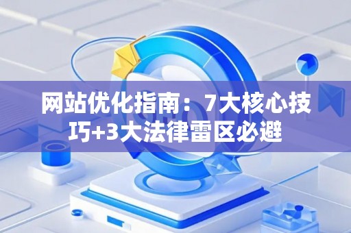 网站优化指南：7大核心技巧+3大法律雷区必避