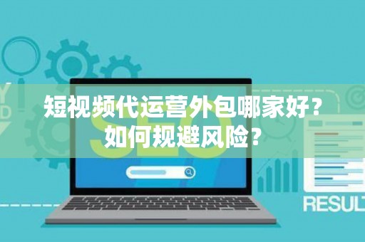 短视频代运营外包哪家好?如何规避风险? 短视频代运营外包哪家好?如何规避风险?