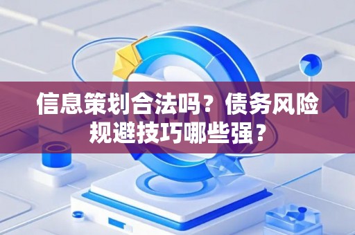 信息策划合法吗？债务风险规避技巧哪些强？
