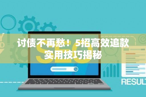 讨债不再愁！5招高效追款实用技巧揭秘